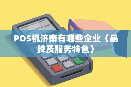 POS机济南有哪些企业（品牌及服务特色）