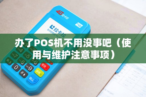 办了POS机不用没事吧（使用与维护注意事项）
