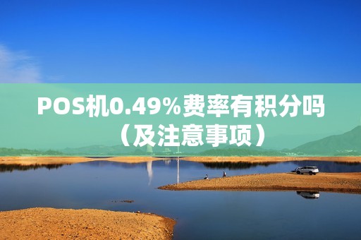 POS机0.49%费率有积分吗（及注意事项）
