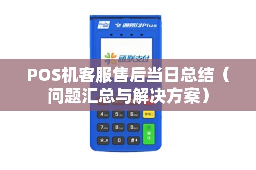 POS机客服售后当日总结（问题汇总与解决方案）