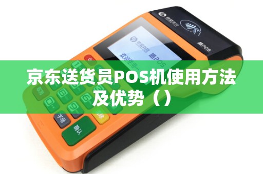 京东送货员POS机使用方法及优势（）