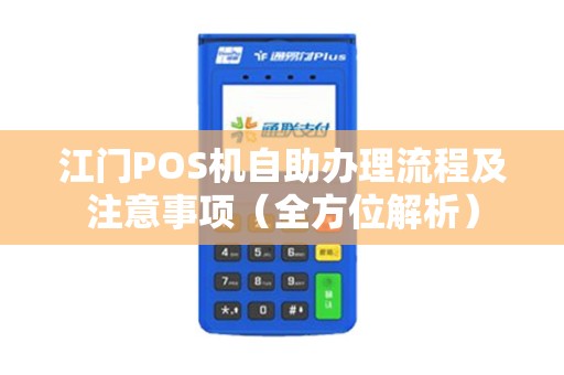 江门POS机自助办理流程及注意事项（全方位解析）