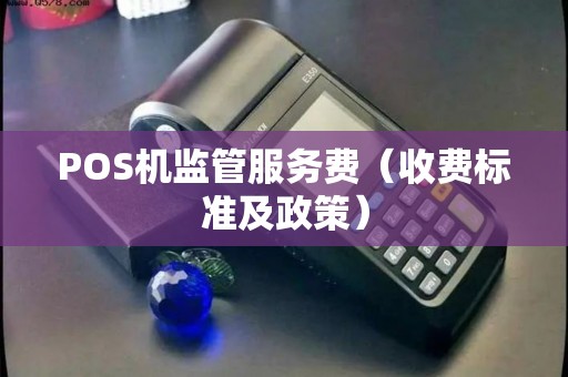 POS机监管服务费（收费标准及政策）