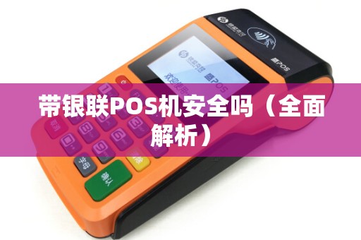 带银联POS机安全吗（全面解析）