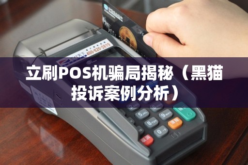 立刷POS机骗局揭秘（黑猫投诉案例分析）
