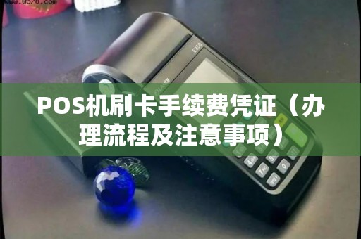 POS机刷卡手续费凭证（办理流程及注意事项）