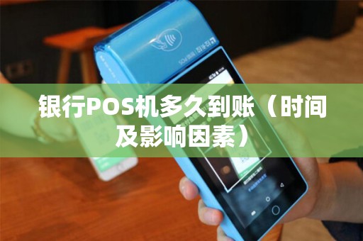 银行POS机多久到账（时间及影响因素）