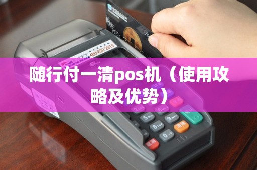 随行付一清pos机（使用攻略及优势）