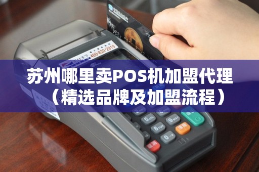 苏州哪里卖POS机加盟代理（精选品牌及加盟流程）
