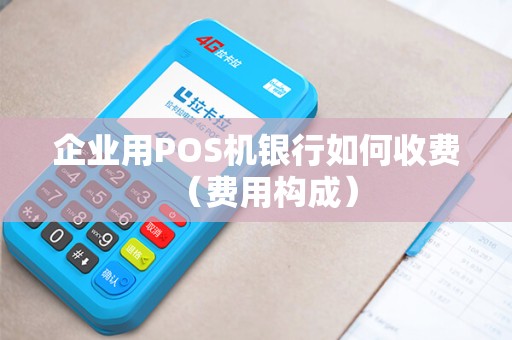 企业用POS机银行如何收费（费用构成）
