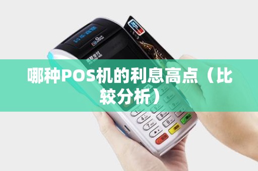 哪种POS机的利息高点（比较分析）