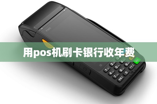 用pos机刷卡银行收年费