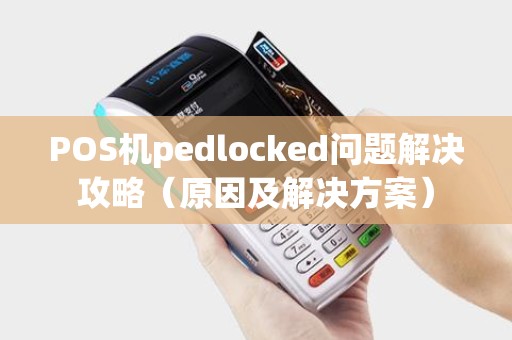 POS机pedlocked问题解决攻略（原因及解决方案）