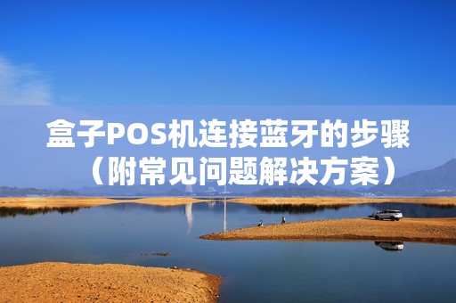 盒子POS机连接蓝牙的步骤（附常见问题解决方案）