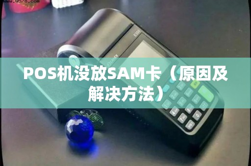 POS机没放SAM卡（原因及解决方法）
