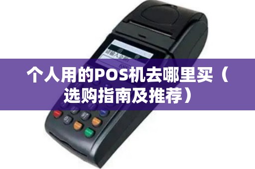 个人用的POS机去哪里买（选购指南及推荐）