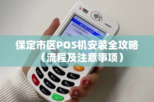 保定市区POS机安装全攻略（流程及注意事项）