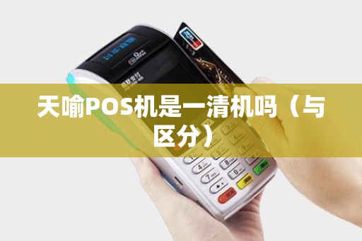 天喻POS机是一清机吗（与区分）