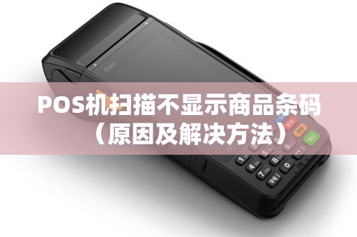 POS机扫描不显示商品条码（原因及解决方法）