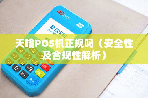 天喻POS机正规吗（安全性及合规性解析）
