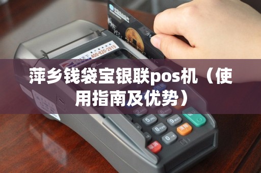 萍乡钱袋宝银联pos机（使用指南及优势）
