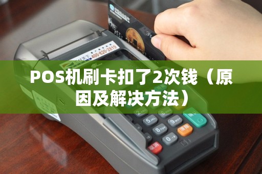 POS机刷卡扣了2次钱（原因及解决方法）