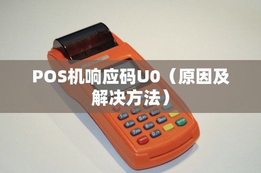 POS机响应码U0（原因及解决方法）