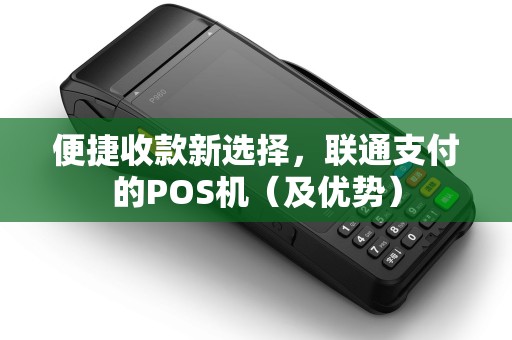 便捷收款新选择，联通支付的POS机（及优势）