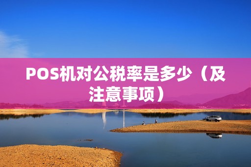 POS机对公税率是多少（及注意事项）