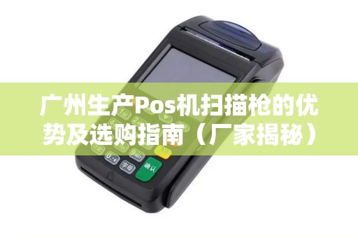 广州生产Pos机扫描枪的优势及选购指南（厂家揭秘）