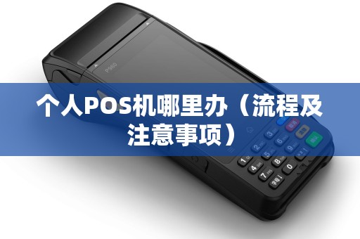 个人POS机哪里办（流程及注意事项）