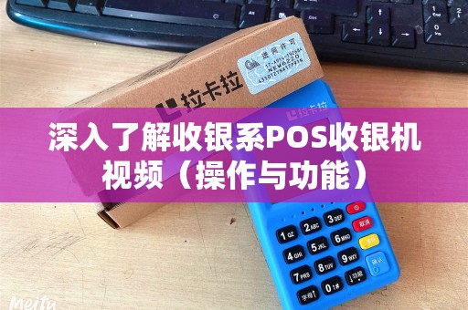 深入了解收银系POS收银机视频（操作与功能）