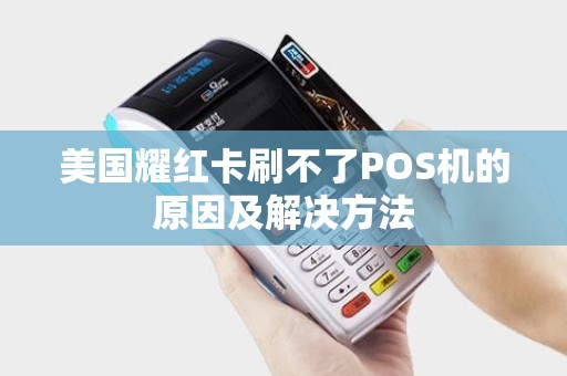 美国耀红卡刷不了POS机的原因及解决方法