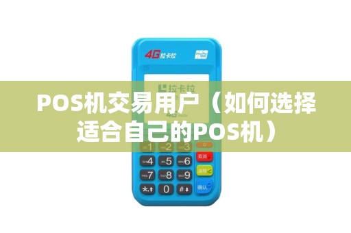POS机交易用户（如何选择适合自己的POS机）