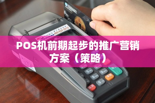 POS机前期起步的推广营销方案（策略）