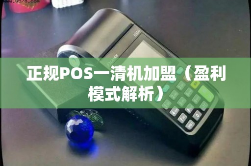 正规POS一清机加盟（盈利模式解析）