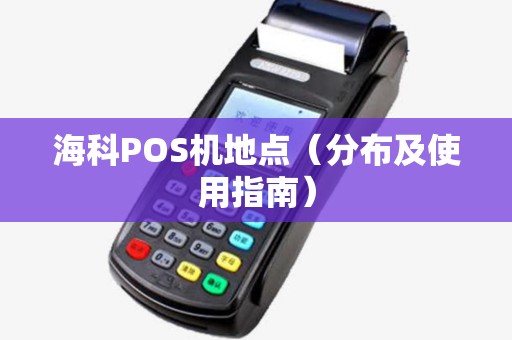 海科POS机地点（分布及使用指南）