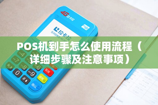 POS机到手怎么使用流程（详细步骤及注意事项）