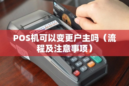 POS机可以变更户主吗（流程及注意事项）