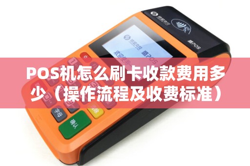 POS机怎么刷卡收款费用多少（操作流程及收费标准）