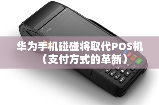 华为手机碰碰将取代POS机（支付方式的革新）