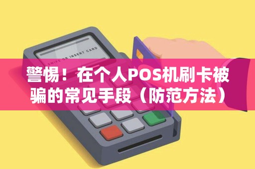 警惕！在个人POS机刷卡被骗的常见手段（防范方法）