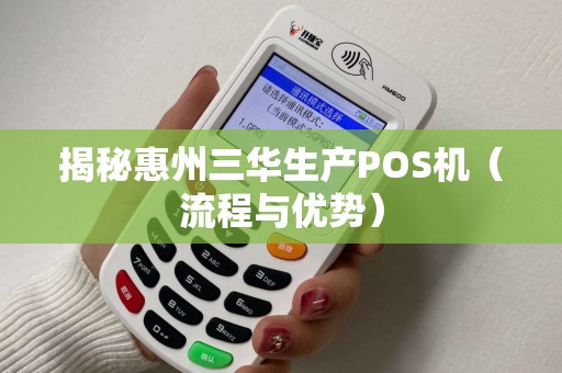 揭秘惠州三华生产POS机（流程与优势）