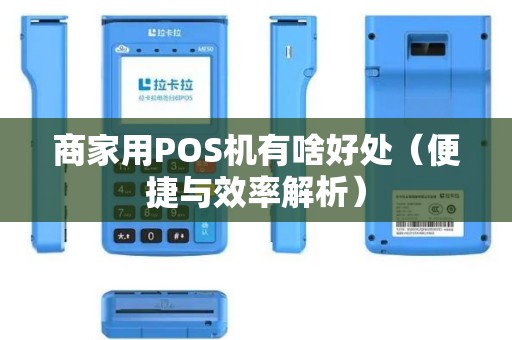 商家用POS机有啥好处（便捷与效率解析）