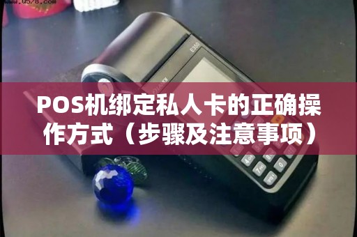 POS机绑定私人卡的正确操作方式（步骤及注意事项）