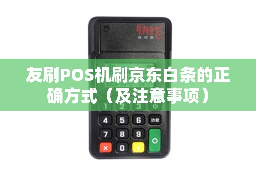 友刷POS机刷京东白条的正确方式（及注意事项）