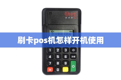 刷卡pos机怎样开机使用