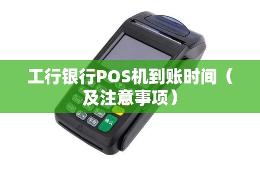 工行银行POS机到账时间（及注意事项）
