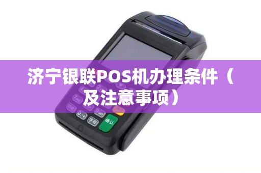 济宁银联POS机办理条件（及注意事项）