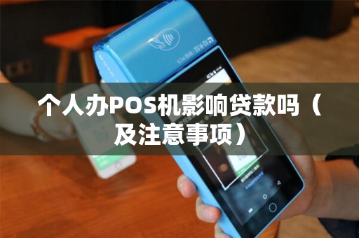 个人办POS机影响贷款吗（及注意事项）